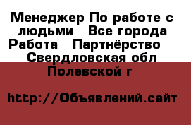 Менеджер По работе с людьми - Все города Работа » Партнёрство   . Свердловская обл.,Полевской г.